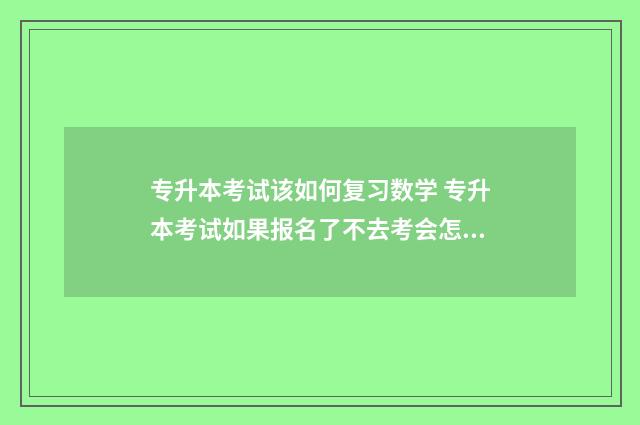 专升本考试该如何复习数学 专升本考试如果报名了不去考会怎么样
