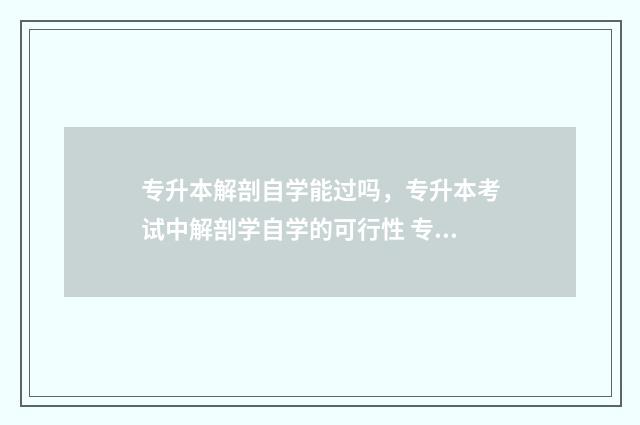 专升本解剖自学能过吗，专升本考试中解剖学自学的可行性 专升本解剖自学难吗