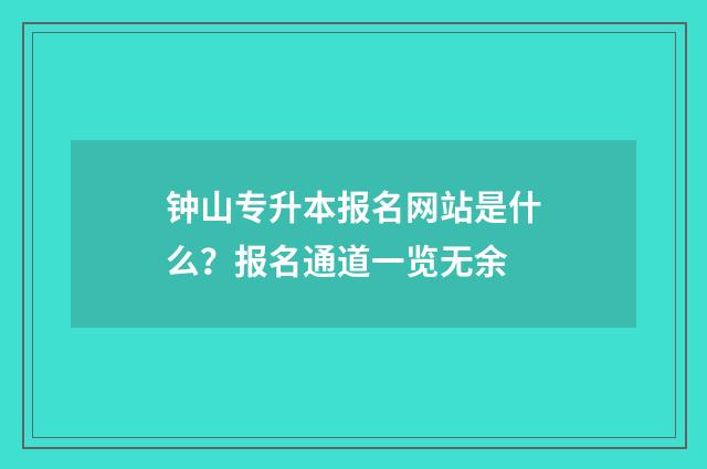 钟山专升本报名网站是什么？报名通道一览无余