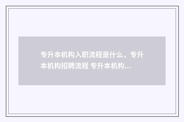 专升本机构入职流程是什么，专升本机构招聘流程 专升本机构入职要求