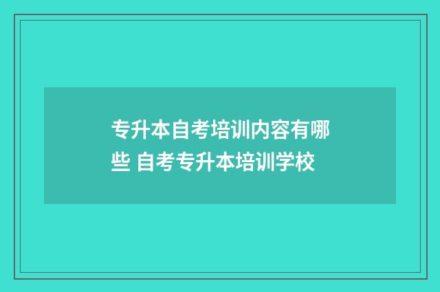 专升本自考培训内容有哪些 自考专升本培训学校
