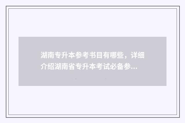 湖南专升本参考书目有哪些，详细介绍湖南省专升本考试必备参考书 湖南专升本参考书