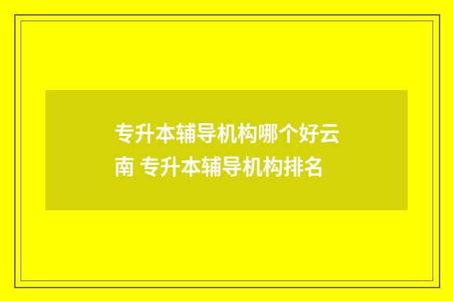 专升本辅导机构哪个好云南 专升本辅导机构排名