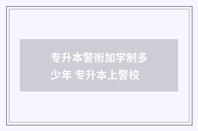 专升本警衔加学制多少年 专升本上警校