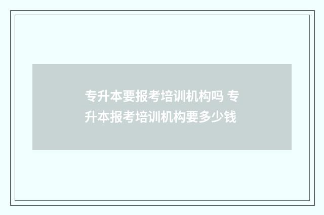 专升本要报考培训机构吗 专升本报考培训机构要多少钱