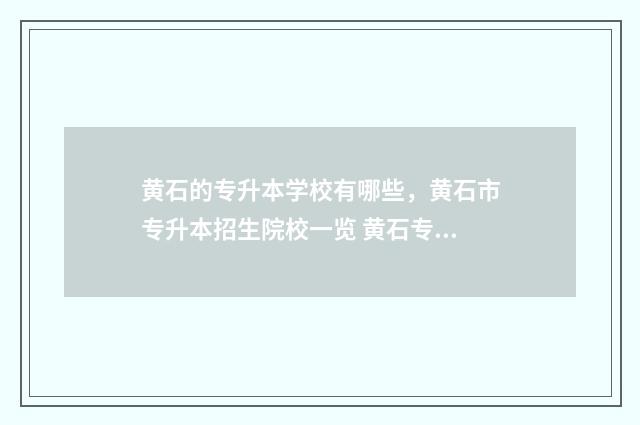 黄石的专升本学校有哪些，黄石市专升本招生院校一览 黄石专升本培训机构