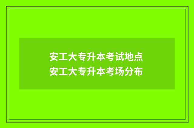 安工大专升本考试地点 安工大专升本考场分布