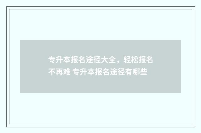 专升本报名途径大全，轻松报名不再难 专升本报名途径有哪些