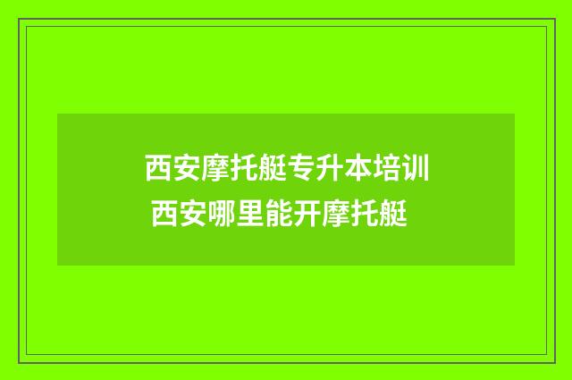 西安摩托艇专升本培训 西安哪里能开摩托艇