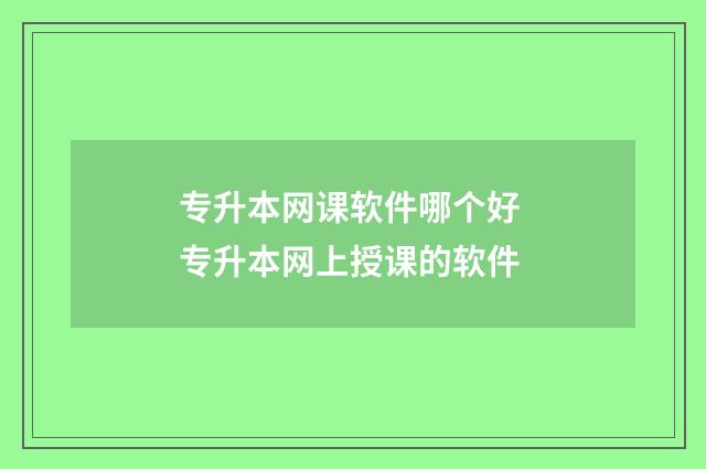 专升本网课软件哪个好 专升本网上授课的软件