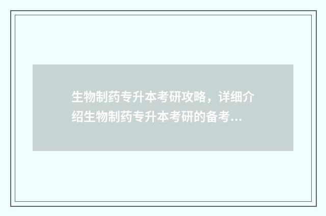 生物制药专升本考研攻略，详细介绍生物制药专升本考研的备考方法 生物制药专升本容易吗