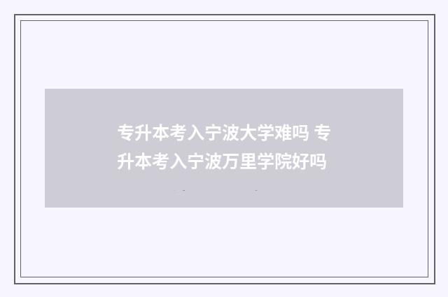 专升本考入宁波大学难吗 专升本考入宁波万里学院好吗
