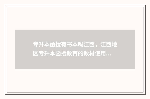 专升本函授有书本吗江西，江西地区专升本函授教育的教材使用情况 专升本函授本科有用吗自欺欺人