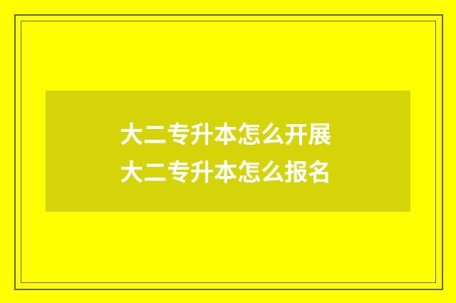 大二专升本怎么开展 大二专升本怎么报名