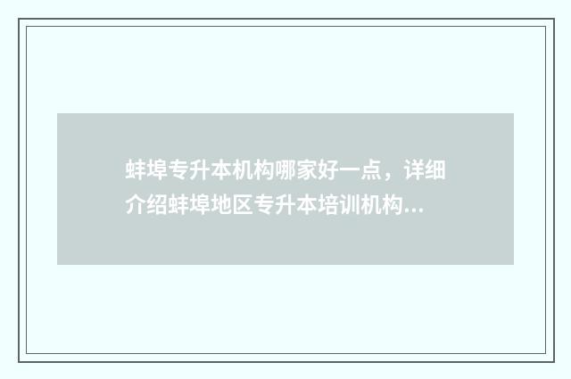 蚌埠专升本机构哪家好一点，详细介绍蚌埠地区专升本培训机构 蚌埠专升本报名时间