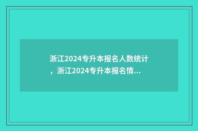 浙江2024专升本报名人数统计，浙江2024专升本报名情况 浙江2024专升本英语真题