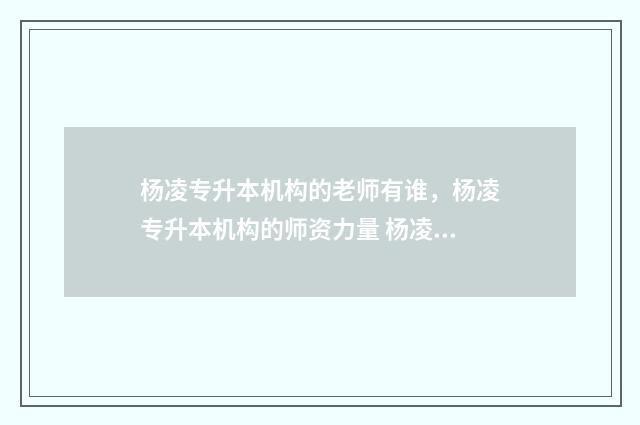 杨凌专升本机构的老师有谁，杨凌专升本机构的师资力量 杨凌专升本考试考场在哪