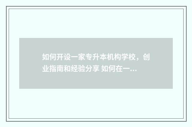 如何开设一家专升本机构学校，创业指南和经验分享 如何在一个行业成为专家