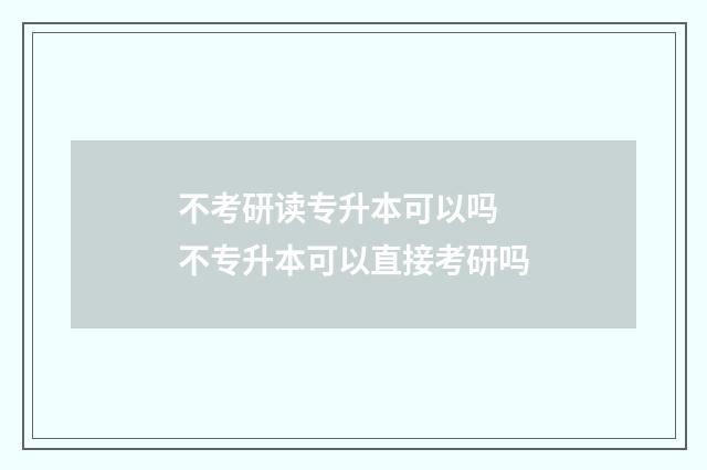不考研读专升本可以吗 不专升本可以直接考研吗