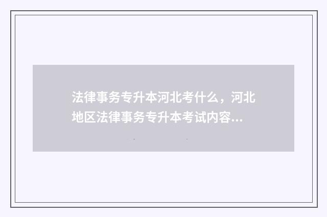 法律事务专升本河北考什么，河北地区法律事务专升本考试内容 法律事务专升本难吗
