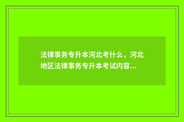 法律事务专升本河北考什么，河北地区法律事务专升本考试内容 法律事务专升本难吗