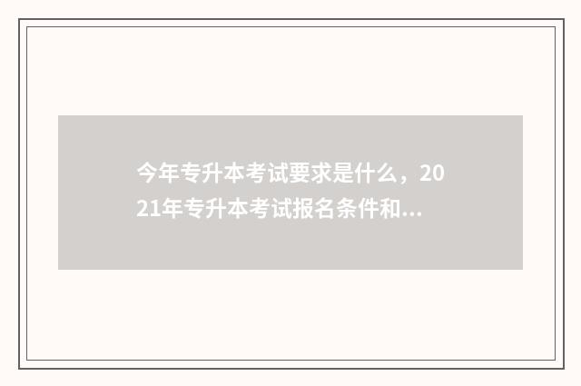 今年专升本考试要求是什么，2021年专升本考试报名条件和考试科目 今年专升本考试时间山东