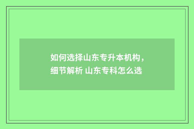 如何选择山东专升本机构，细节解析 山东专科怎么选