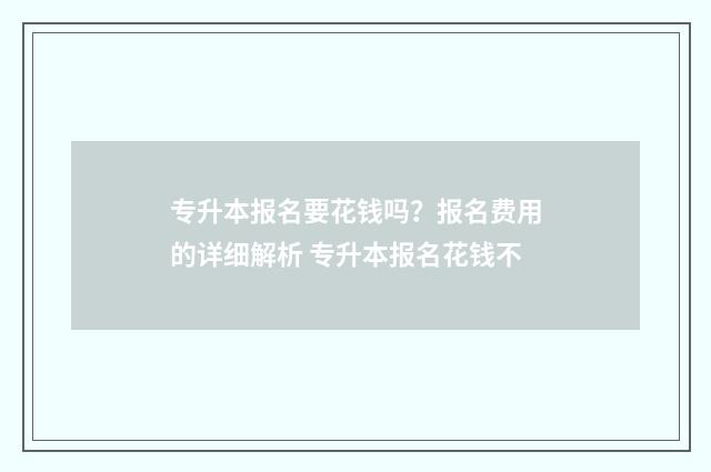 专升本报名要花钱吗？报名费用的详细解析 专升本报名花钱不