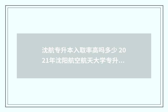 沈航专升本入取率高吗多少 2021年沈阳航空航天大学专升本录取分数线