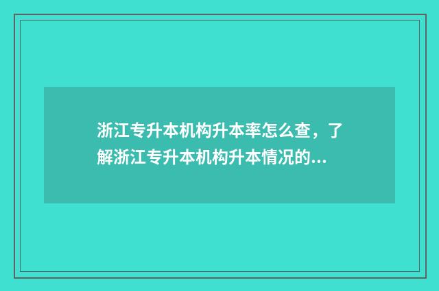 浙江专升本机构升本率怎么查，了解浙江专升本机构升本情况的方法 浙江专升本机构排名前十