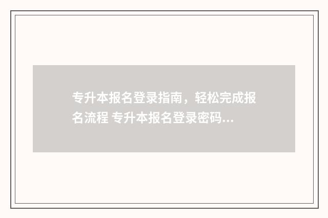 专升本报名登录指南，轻松完成报名流程 专升本报名登录密码是什么