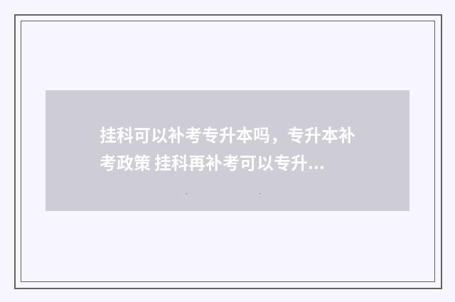 挂科可以补考专升本吗，专升本补考政策 挂科再补考可以专升本吗