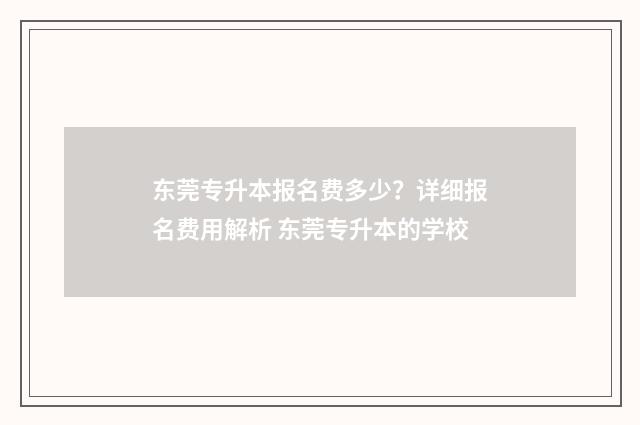 东莞专升本报名费多少？详细报名费用解析 东莞专升本的学校