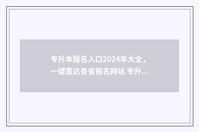 专升本报名入口2024年大全，一键直达各省报名网站 专升本报名入口官网2024报名时间