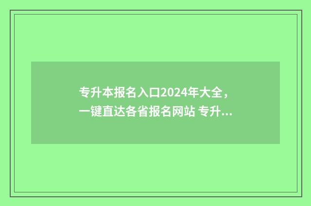 专升本报名入口2024年大全，一键直达各省报名网站 专升本报名入口官网2024报名时间