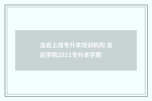 龙岩上戏专升本培训机构 龙岩学院2021专升本学费