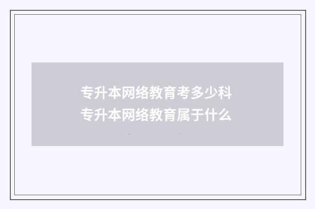 专升本网络教育考多少科 专升本网络教育属于什么
