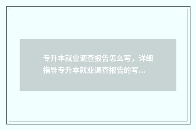 专升本就业调查报告怎么写，详细指导专升本就业调查报告的写作 专升本专业调查问卷