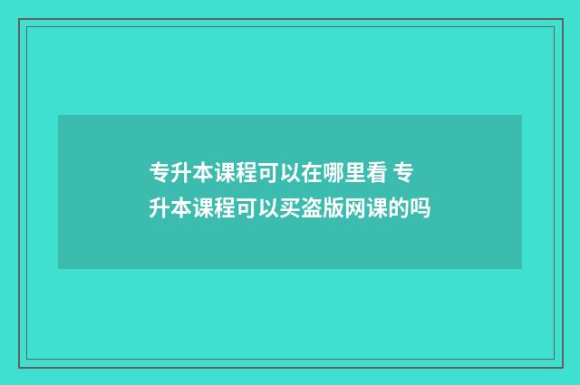 专升本课程可以在哪里看 专升本课程可以买盗版网课的吗