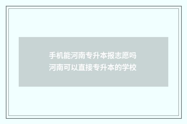 手机能河南专升本报志愿吗 河南可以直接专升本的学校