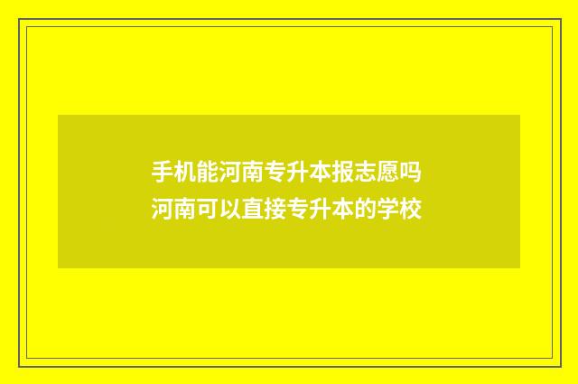 手机能河南专升本报志愿吗 河南可以直接专升本的学校