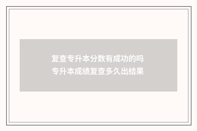 复查专升本分数有成功的吗 专升本成绩复查多久出结果