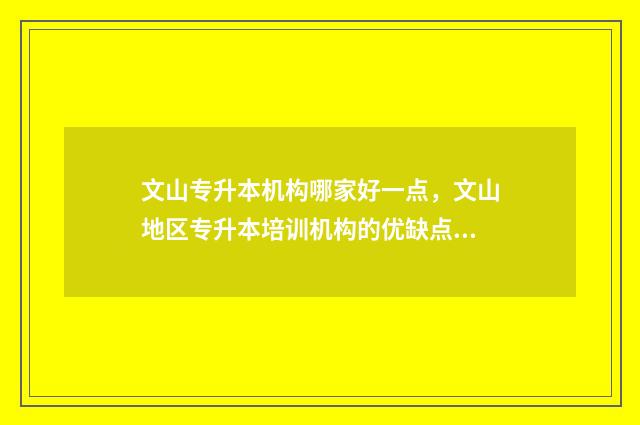文山专升本机构哪家好一点，文山地区专升本培训机构的优缺点 云南文山专升本