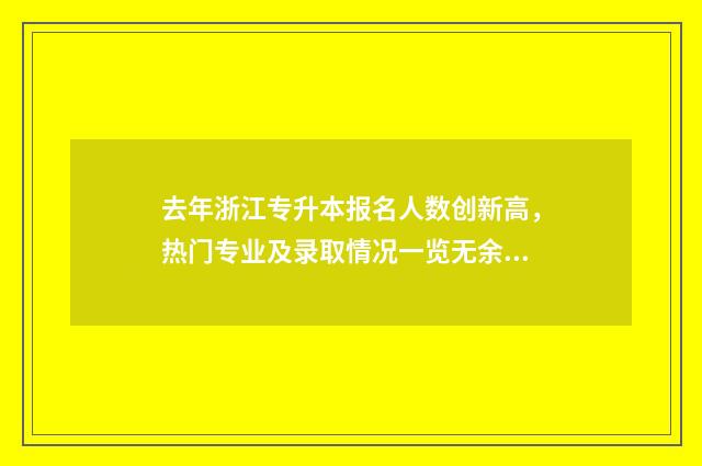 去年浙江专升本报名人数创新高，热门专业及录取情况一览无余 去年浙江专升本分数线是多少