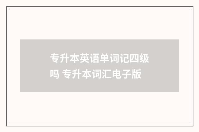 专升本英语单词记四级吗 专升本词汇电子版