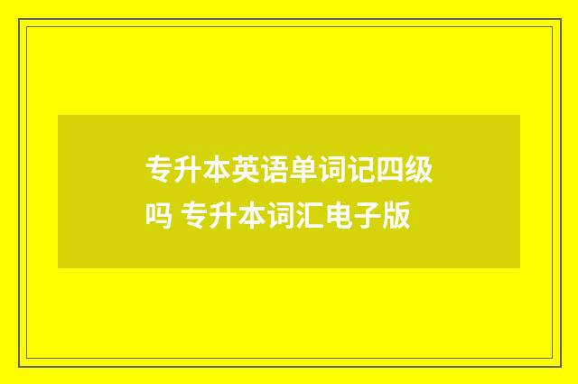 专升本英语单词记四级吗 专升本词汇电子版