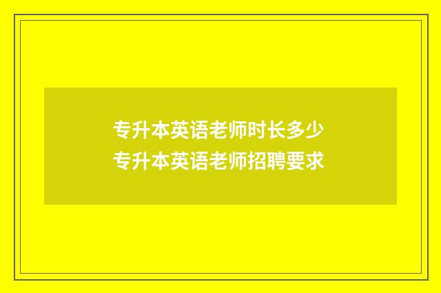 专升本英语老师时长多少 专升本英语老师招聘要求