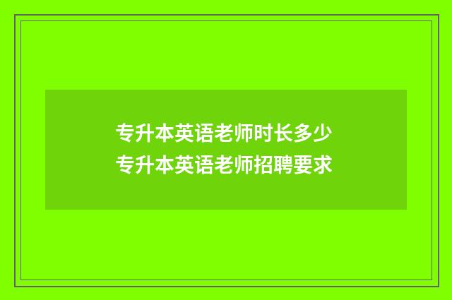 专升本英语老师时长多少 专升本英语老师招聘要求