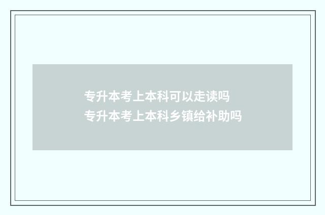 专升本考上本科可以走读吗 专升本考上本科乡镇给补助吗