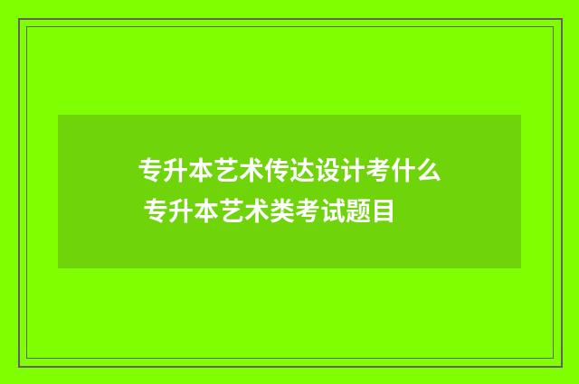 专升本艺术传达设计考什么 专升本艺术类考试题目
